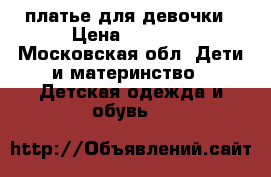 платье для девочки › Цена ­ 1 200 - Московская обл. Дети и материнство » Детская одежда и обувь   